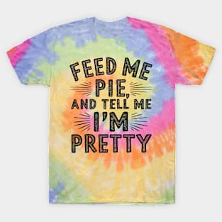 feed me pie and tell me i'm pretty T-Shirt